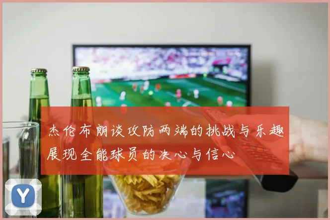 杰伦布朗谈攻防两端的挑战与乐趣展现全能球员的决心与信心