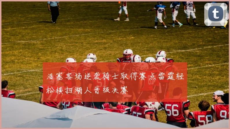 活塞客场逆袭骑士取得赛点雷霆轻松横扫湖人晋级决赛