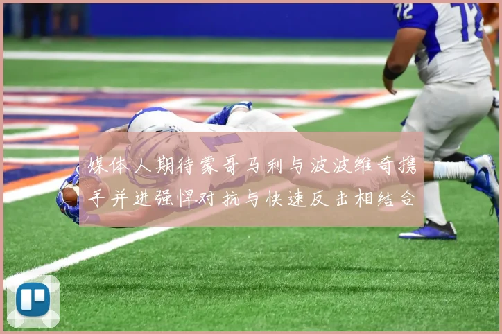 媒体人期待蒙哥马利与波波维奇携手并进强悍对抗与快速反击相结合