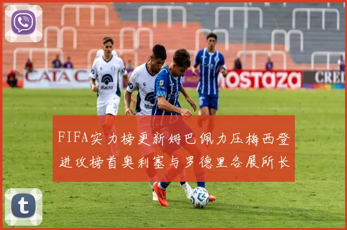 FIFA实力榜更新姆巴佩力压梅西登进攻榜首奥利塞与罗德里各展所长