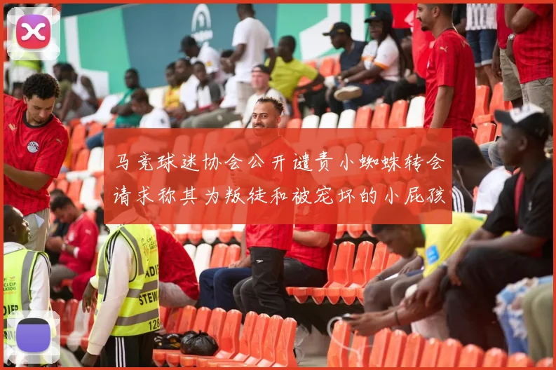马竞球迷协会公开谴责小蜘蛛转会请求称其为叛徒和被宠坏的小屁孩