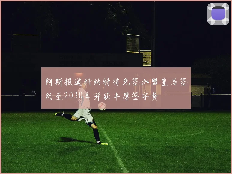 阿斯报道科纳特将免签加盟皇马签约至2030年并获丰厚签字费