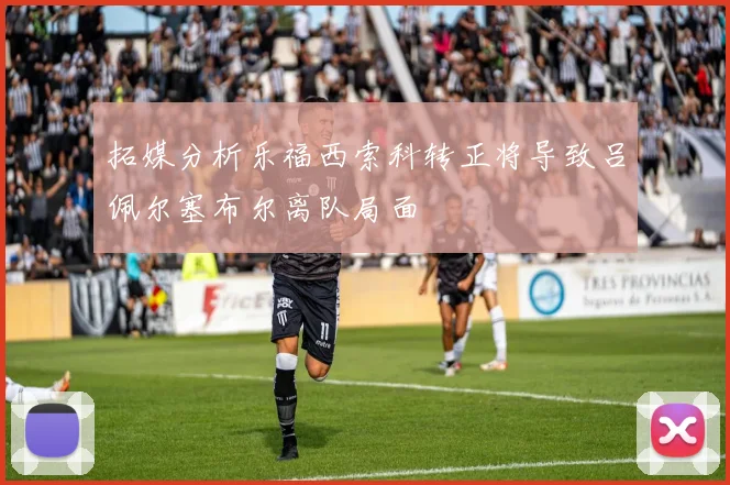 拓媒分析乐福西索科转正将导致吕佩尔塞布尔离队局面